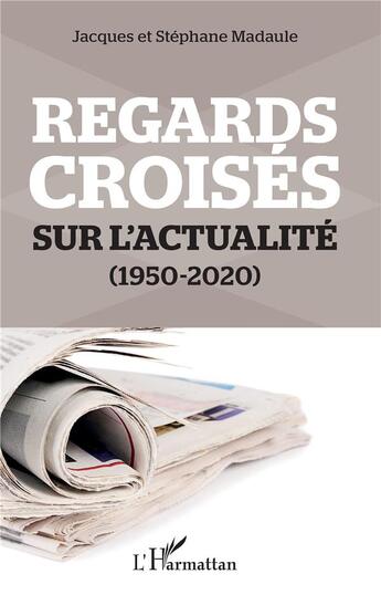 Couverture du livre « Regards croisés sur l'actualité (1950-2020) » de Stephane Madaule et Jacques Madaule aux éditions L'harmattan