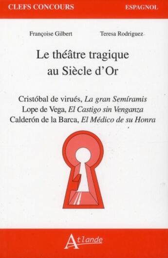 Couverture du livre « Le théâtre tragique au siècle d'or ; Cristobal de Virves, la gran semiramis ; Lope de Vega, el castigo sin venganza ; Calderon de la Barqua, el medico de su honra » de Francoise Gilbert et Teresa Rodriguez aux éditions Atlande Editions