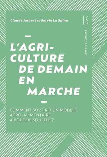 Couverture du livre « L'agriculture de demain en marche : comment sortir d un modele agroalimentaire a bout de souffle » de Claude Sylvie Aubert La Spina aux éditions Libre & Solidaire