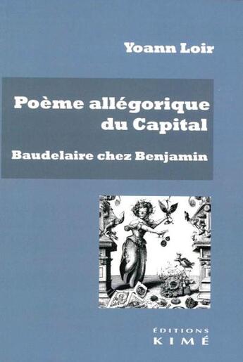 Couverture du livre « Poème allégorique du capital : Baudelaire chez Walter Benjamind » de Yoann Loir aux éditions Kime