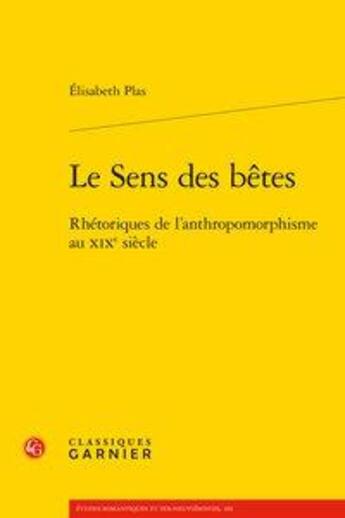 Couverture du livre « Le sens des bêtes ; rhétoriques de l'anthropomorphisme au XIXe siècle » de Elisabeth Plas aux éditions Classiques Garnier