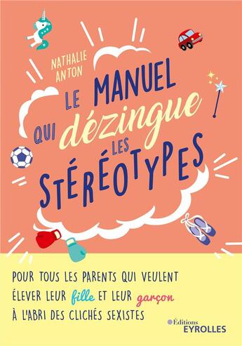 Couverture du livre « Le manuel qui dézingue les stéréotypes ; pour tous les parents qui veulent élever leur fille et leur garçon à l'abri des clichés » de Nathalie Anton aux éditions Eyrolles