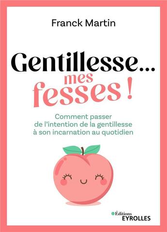 Couverture du livre « Gentillesse... mes fesses ! : Comment passer de l'intention de la gentillesse à son incarnation au quotidien » de Martin Franck aux éditions Eyrolles