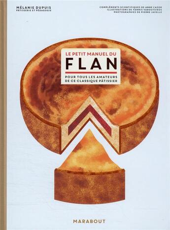 Couverture du livre « Le petit manuel du flan : pour tous les amateurs de ce classique pâtissier » de Pierre Javelle et Anne Cazor et Melanie Dupuis et Yannis Varoutsikos aux éditions Marabout