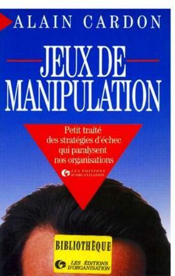 Couverture du livre « Jeux de manipulation : Petit traité des stratégies d'échec qui paralysent nos organisations » de Alain Cardon aux éditions Organisation