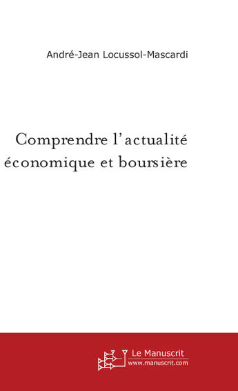 Couverture du livre « Comprendre l'actualite economique et boursiere » de Andre Locussol aux éditions Le Manuscrit