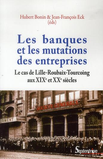 Couverture du livre « Les banques et les mutations des entreprises - le cas de lille-roubaix-tourcoing aux xixe et xxe sie » de Bonin/Eck aux éditions Pu Du Septentrion