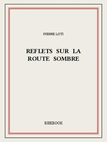 Couverture du livre « Reflets sur la route sombre » de Pierre Loti aux éditions Bibebook