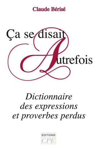 Couverture du livre « Ça se disait autrefois ; dictionnaire des expressions et proverbes perdus » de Claude Berise aux éditions Communication Presse Edition