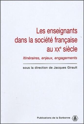 Couverture du livre « Les enseignants dans la société française du XXe siècle : Itinéraires, enjeux, engagements » de Jacques Girault aux éditions Editions De La Sorbonne