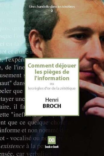 Couverture du livre « Comment déjouer les pièges de l'information ; ou les règles d'or de la zététique » de Henri Broch aux éditions Book-e-book