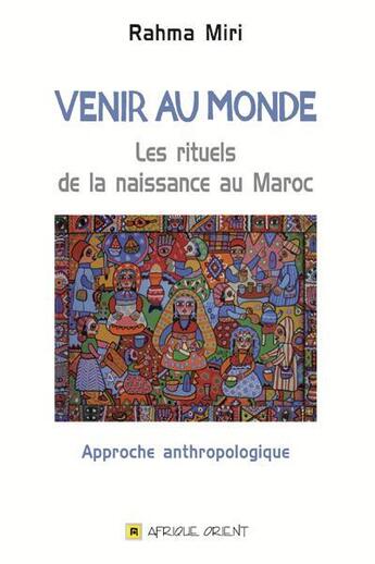 Couverture du livre « Venir au monde ; les rituels de la naissance au Maroc » de Rahma Miri aux éditions Afrique Orient