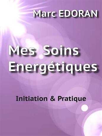 Couverture du livre « Mes soins énergétiques : initiation § pratiques » de Marc Edoran aux éditions Plume-de-soi