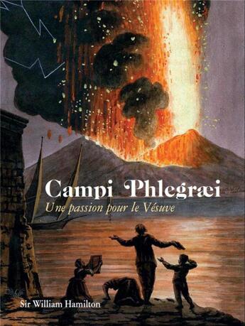 Couverture du livre « Campi Phlegraei : une passion pour le Vésuve » de Dominique Decobecq et William Hamilton et Michel Morisseau aux éditions Omniscience