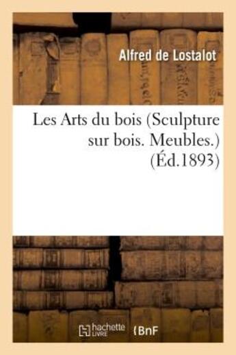 Couverture du livre « Les arts du bois (sculpture sur bois. meubles.) notice par m. alfred de lostalot - . album comprenan » de Lostalot Alfred aux éditions Hachette Bnf