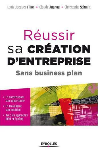 Couverture du livre « Réussir sa création d'entreprise ; sans business plan » de Christophe Schmitt et Louis-Jacques Filion et Claude Ananou aux éditions Eyrolles