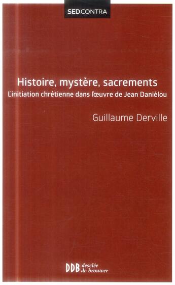 Couverture du livre « Histoire, mystère, sacrements ; l'initiation chrétienne dans l'oeuvre de Jean Daniélou » de Guillaume Derville aux éditions Desclee De Brouwer