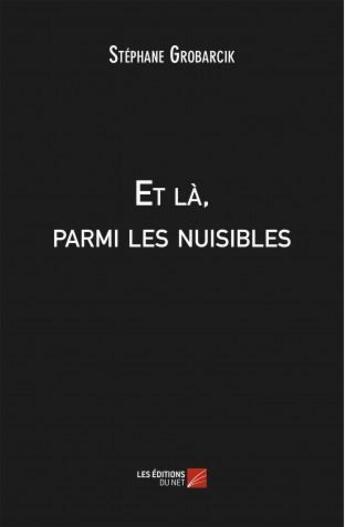 Couverture du livre « Et là, parmi les nuisibles » de Stephane Grobarcik aux éditions Editions Du Net