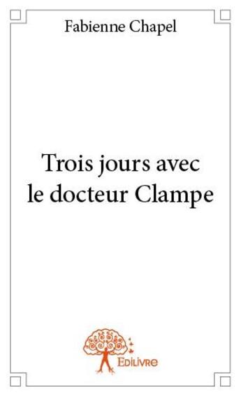 Couverture du livre « Trois jours avec le docteur Clampe » de Fabienne Chapel aux éditions Edilivre