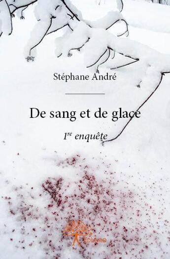 Couverture du livre « De sang et de glace - 1re enquete » de Stephane Andre aux éditions Edilivre