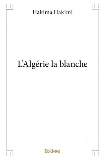 Couverture du livre « L'Algérie la blanche » de Hakima Hakimi aux éditions Edilivre