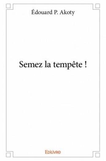 Couverture du livre « Semez la tempête ! » de Edouard P. Akoty aux éditions Edilivre