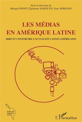 Couverture du livre « Les médias en Amérique latine ; dire et contredire l'actualité latino-américaine » de Morgan Donot et Yeny Serrano et Eglantine Samouth aux éditions L'harmattan