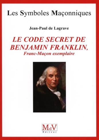 Couverture du livre « Les symboles maçonniques Tome 51 : le code secret de Benjamin Franklin ; franc-maçon exemplaire » de Jean-Paul De Lagrave aux éditions Maison De Vie