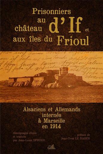 Couverture du livre « Prisonniers au chateau d'If et aux îles du Frioul ; Alsaciens et Allemands internés à Marseille en 1914 » de Jean-Louis Spieser aux éditions Gaussen