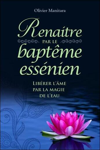 Couverture du livre « Renaître par le baptème essénien : libérer l'âme par la magie de l'eau » de Olivier Manitara aux éditions Essenia