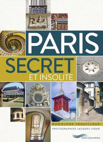 Couverture du livre « Paris ; secret et insolite (édition 2019) » de Rodolphe Trouilleux et Jacques Lebar aux éditions Parigramme