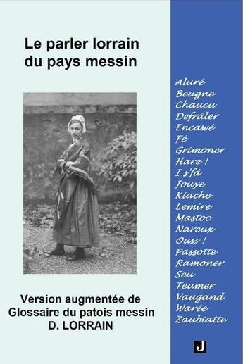 Couverture du livre « Le parler lorrain du pays messin, version augmentee de glossaire du patois messin » de Lorrain D. aux éditions Jalon