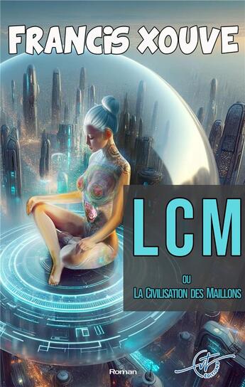 Couverture du livre « LCM - La Civilisation des Maillons » de Francis Xouve aux éditions Vt Editions