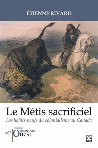 Couverture du livre « Le Métis sacrificiel : Les habits neufs du colonialisme au Canada » de Etienne Rivard aux éditions Presses De L'universite De Laval