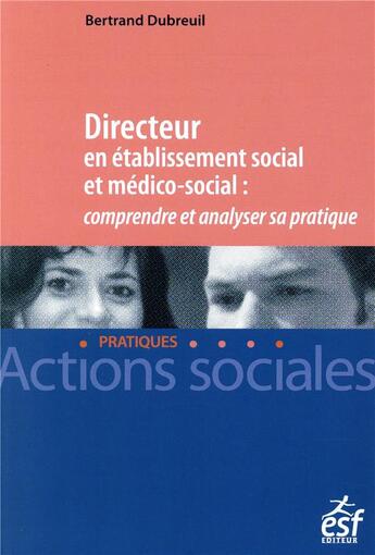 Couverture du livre « Directeur en établissement social et médico-social ; comprendre et analyser sa pratique » de Dubreuil Bertrand aux éditions Esf Social