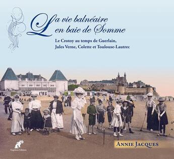 Couverture du livre « La vie balnéaire en baie de Somme ; le Crotoy au temps de Guerlain, Jules Verne, Colette et Toulouse-Lautrec » de Annie Jacques aux éditions Engelaere