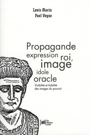 Couverture du livre « Propagande expression roi, image idole oracle ; lisibilité et visibilité des images du pouvoir » de Paul Veyne et Louis Marin aux éditions Arkhe