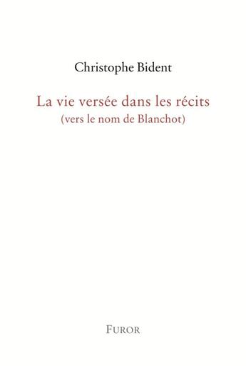 Couverture du livre « La vie versée dans les récits (vers le nom de Blanchot) » de Christophe Bident aux éditions Furor