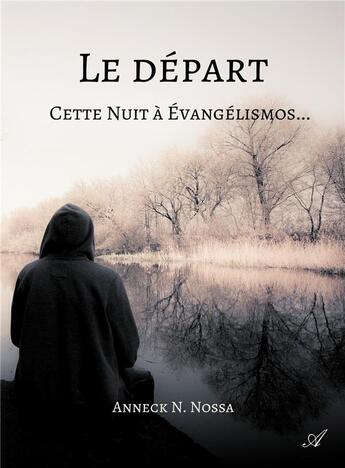 Couverture du livre « Le départ ; cette nuit à Evangélismos... » de Anneck N. Nossa aux éditions Atramenta