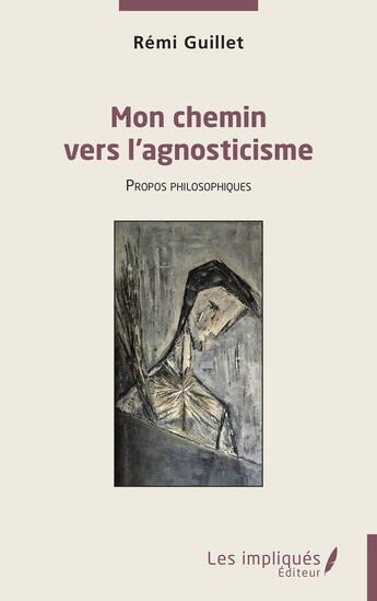 Couverture du livre « Mon chemin vers l'agnosticisme : propos philosophiques » de Remi Guillet aux éditions Les Impliques