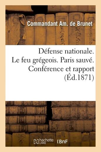 Couverture du livre « Defense nationale. le feu gregeois. paris sauve. conference et rapport sur la decouverte - de mm. de » de Brunet Commandant Am aux éditions Hachette Bnf