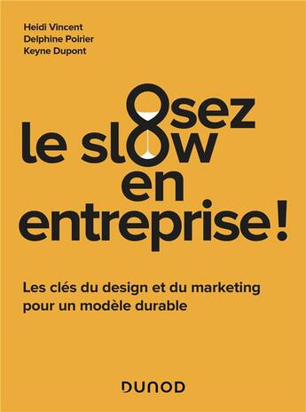 Couverture du livre « Osez le slow en entreprise : les clés du design et du marketing pour un modèle durable » de Delphine Poirier et Heidi Vincent et Keyne Dupont aux éditions Dunod