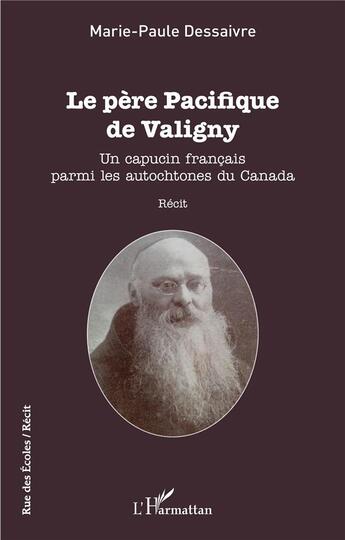 Couverture du livre « Le père pacifique de Valigny : un capucin français parmi les autochtones du Canada » de Marie-Paule Dessaivre aux éditions L'harmattan