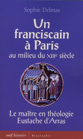 Couverture du livre « Un franciscain à Paris au milieu du XIII siècle ; le maître en théologie Eustache d'Arras » de Delmas S aux éditions Cerf