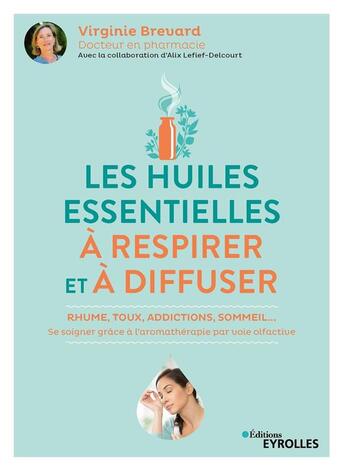 Couverture du livre « Les huiles essentielles à respirer et à diffuser : rhume, toux, addictions, sommeil... » de Alix Lefief-Delcourt et Virginie Brevard aux éditions Eyrolles