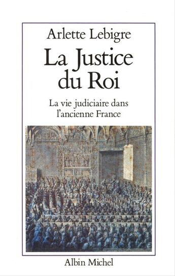 Couverture du livre « La Justice du roi : La vie judiciaire dans l'ancienne France » de Arlette Lebigre aux éditions Albin Michel