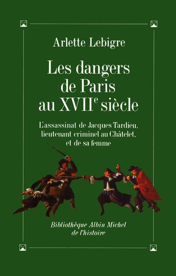 Couverture du livre « Les dangers de Paris au XVIIe siècle : l'assassinat de Jacques Tardieu, lieutenant criminel au Châtelet, et de sa femme » de Arlette Lebigre aux éditions Albin Michel