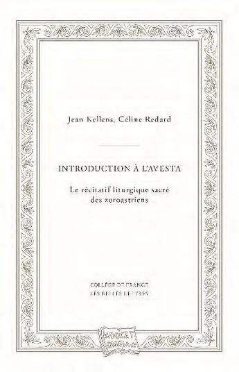 Couverture du livre « Introduction à l'avesta : le récitatif liturgique sacré des zoroastriens » de Jean Kellens et Celine Redard aux éditions Belles Lettres