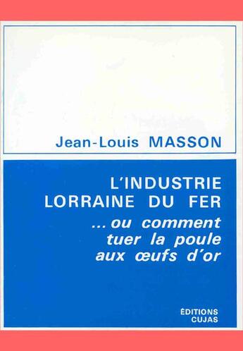 Couverture du livre « L'industrie lorraine du fer ou comment tuer la poule aux oeufs d'or » de Jean-Louis Masson aux éditions Cujas