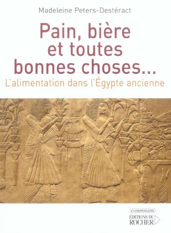 Couverture du livre « Pain, biere et toutes bonnes choses... - l'alimentation dans l'egypte ancienne » de Peters-Desteract M. aux éditions Rocher